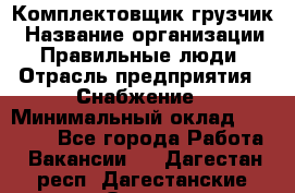 Комплектовщик-грузчик › Название организации ­ Правильные люди › Отрасль предприятия ­ Снабжение › Минимальный оклад ­ 25 000 - Все города Работа » Вакансии   . Дагестан респ.,Дагестанские Огни г.